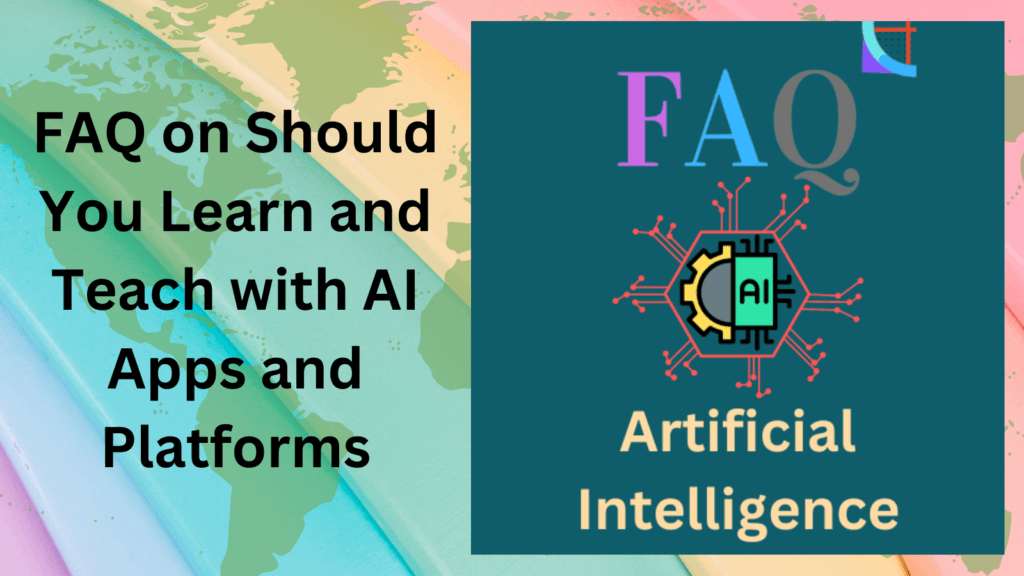 FAQ on Should You Learn and Teach with AI Apps and Platforms