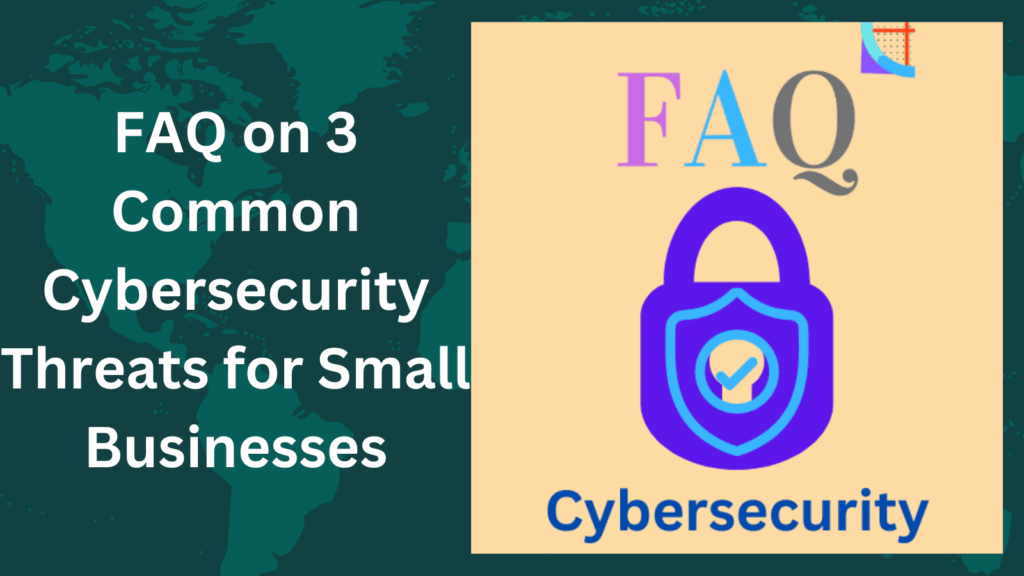 FAQ on 3 Common Cybersecurity Threats for Small Businesses