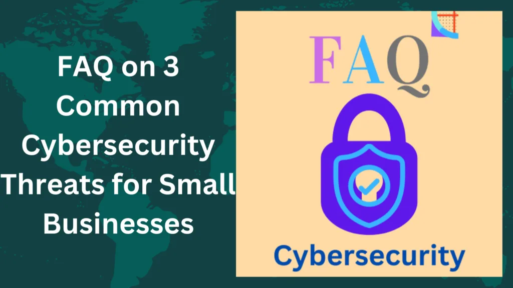 FAQ on 3 Common Cybersecurity Threats for Small Businesses